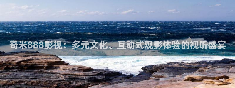 奇米在线视频第四色：奇米888影视：多元文化、互动式观影体验的视听盛宴