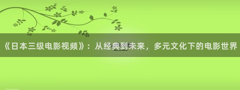 8888四色奇米在线观看：《日本三级电影视频》：从经典到未来，多元文化下的电影世界