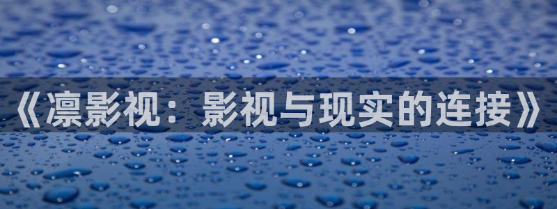 奇米在线免费观看视频：《凛影视：影视与现实的连接》