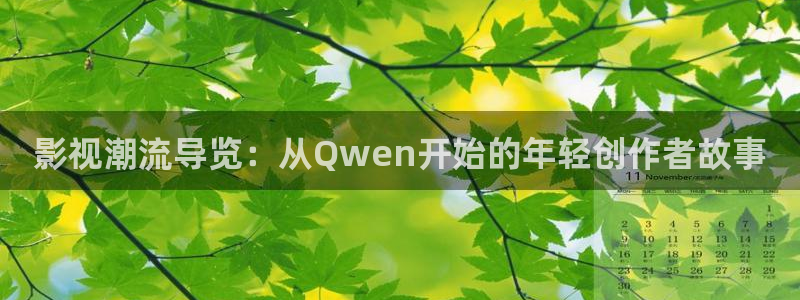 奇米在线视频8888：影视潮流导览：从Qwen开始的年轻创作者故事