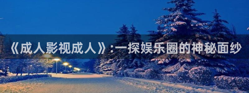奇米在线观看视频地址一：《成人影视成人》:一探娱乐圈的神秘面纱